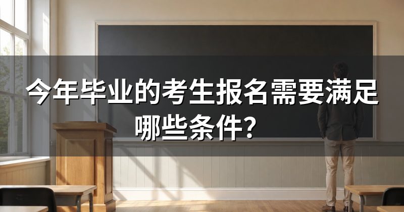 今年毕业的考生报名需要满足哪些条件？