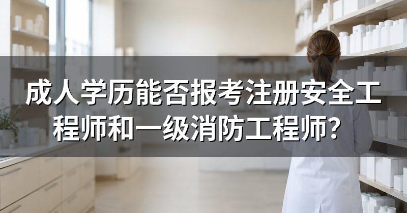 成人学历能否报考注册安全工程师和一级消防工程师?