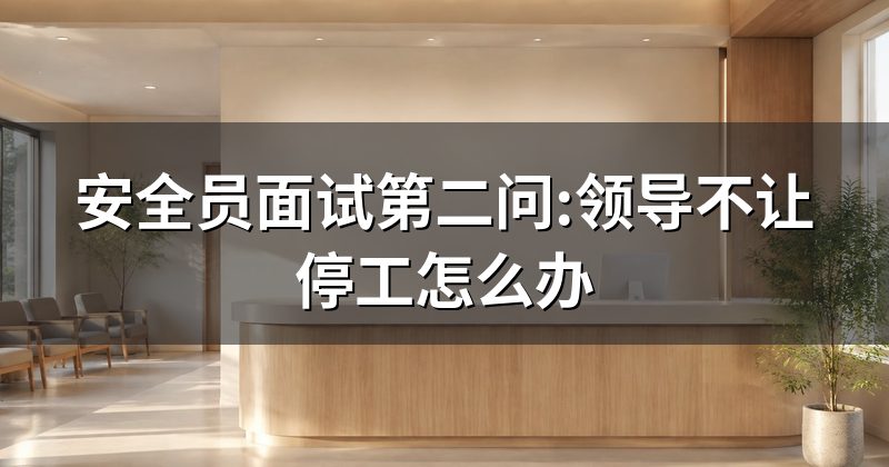 安全员面试第二问:领导不让停工怎么办