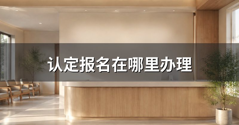 认定报名在哪里办理