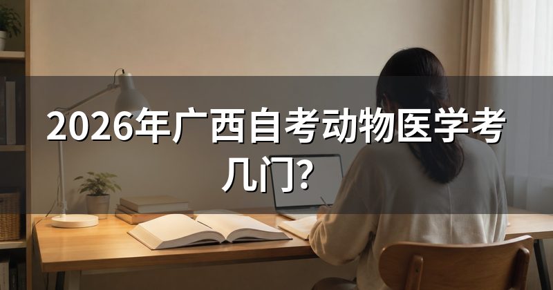 2026年广西自考动物医学考几门?