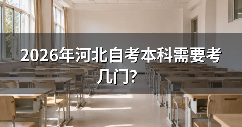 2026年河北自考本科需要考几门？