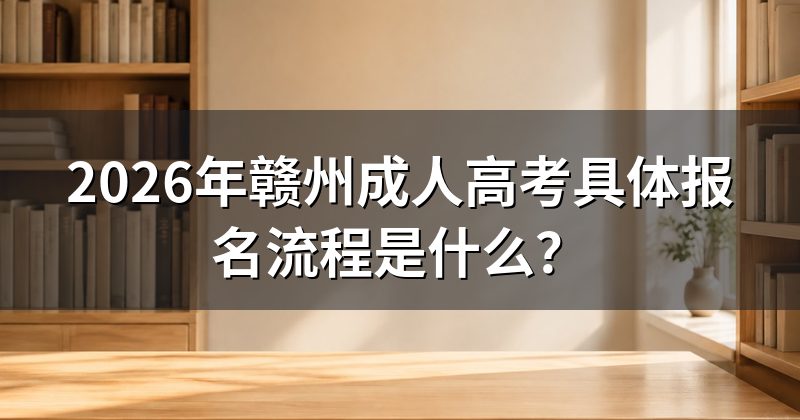 2026年赣州成人高考具体报名流程是什么？