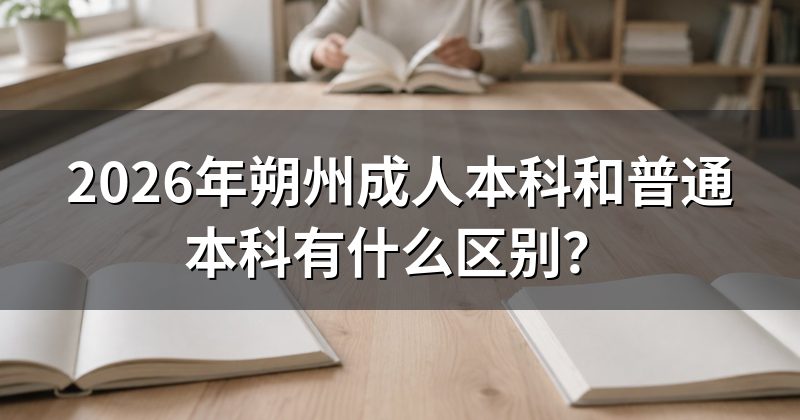 2026年朔州成人本科和普通本科有什么区别?