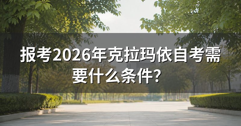 报考2026年克拉玛依自考需要什么条件？
