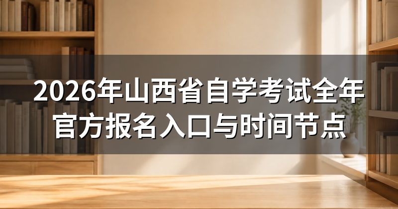 2026年山西省自学考试全年官方报名入口与时间节点