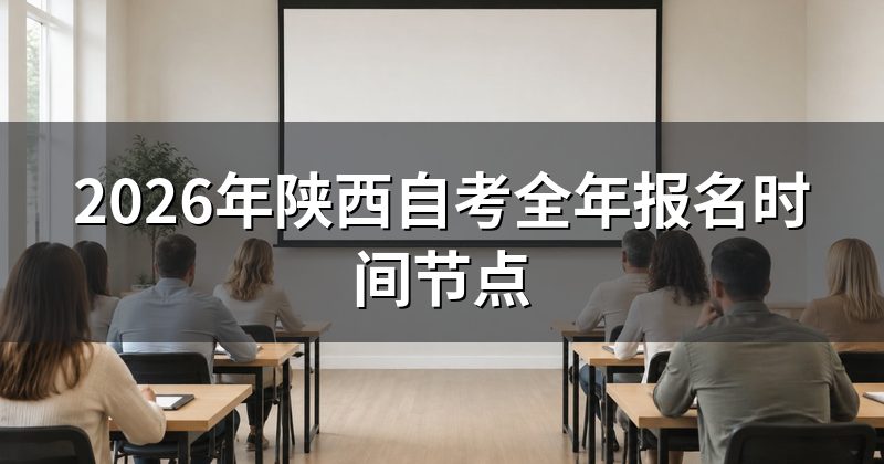 2026年陕西自考全年报名时间节点
