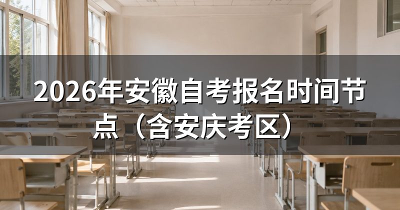 2026年安徽自考报名时间节点（含安庆考区）