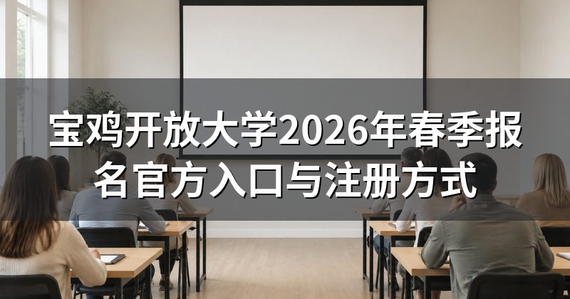 宝鸡开放大学2026年春季报名官方入口与注册方式