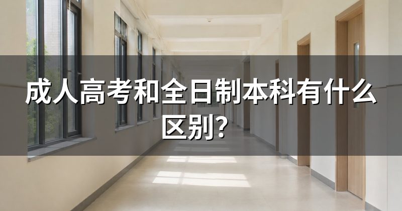 成人高考和全日制本科有什么区别?