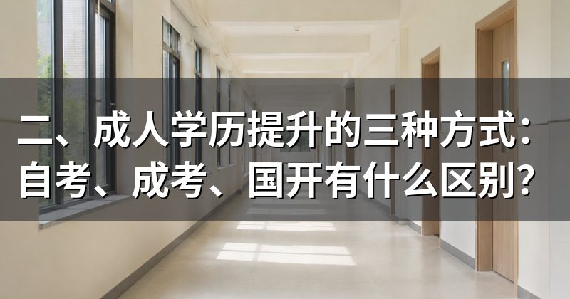 二、成人学历提升的三种方式:自考、成考、国开有什么区别?
