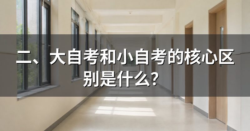二、大自考和小自考的核心区别是什么？