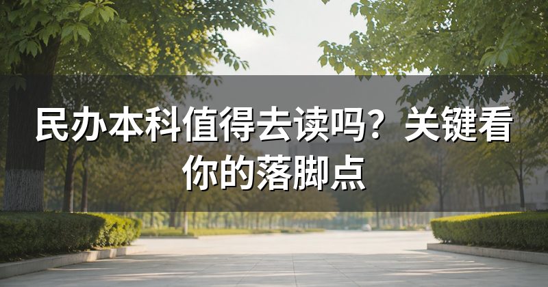 民办本科值得去读吗?关键看你的落脚点
