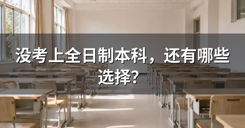 没考上全日制本科,还有哪些选择?
