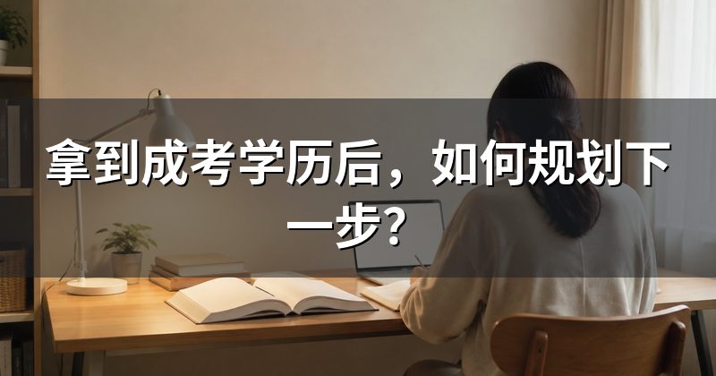 拿到成考学历后,如何规划下一步?