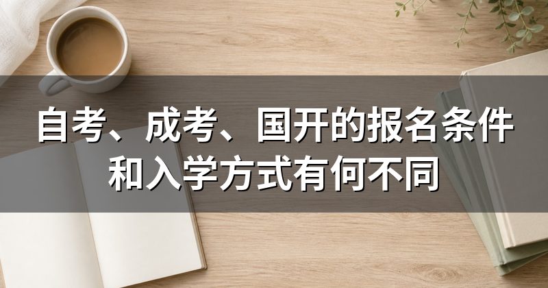 自考、成考、国开的报名条件和入学方式有何不同