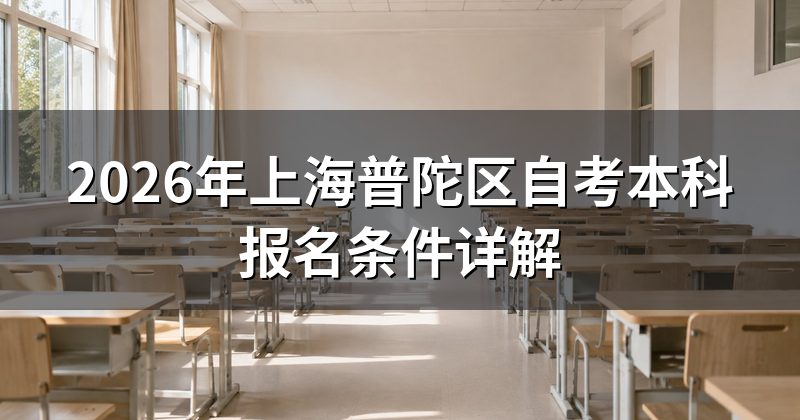 2026年上海普陀区自考本科报名条件详解