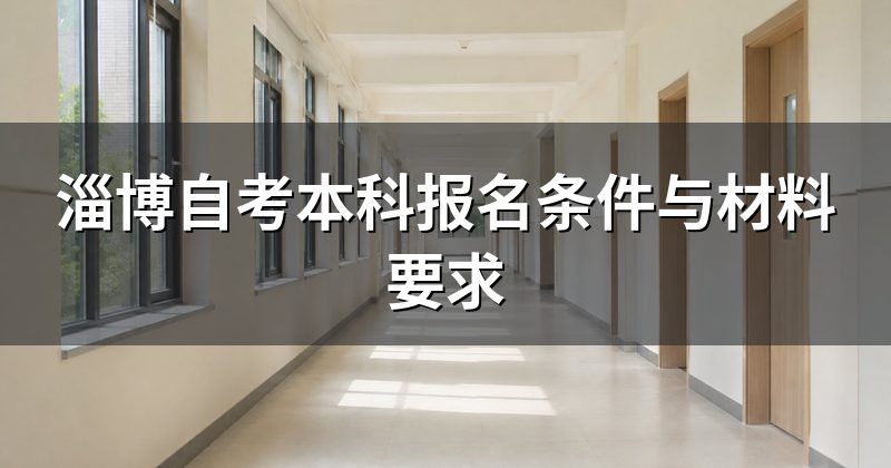 淄博自考本科报名条件与材料要求