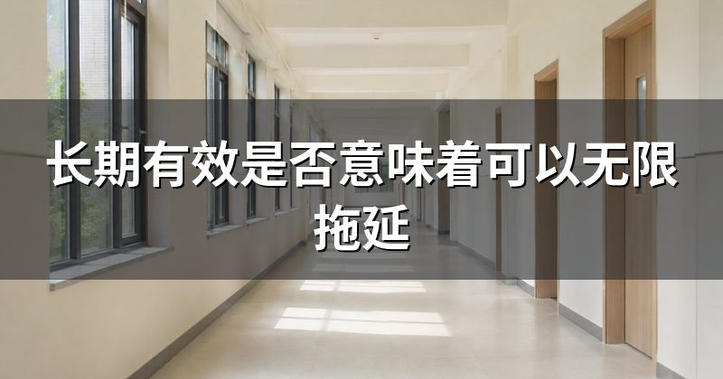 长期有效是否意味着可以无限拖延
