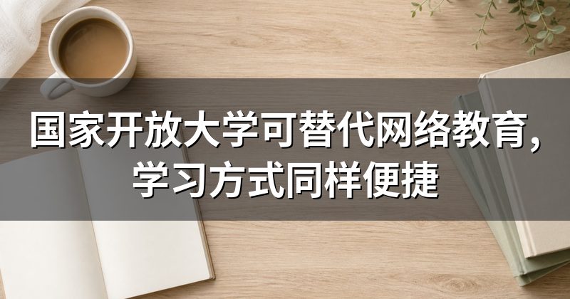 国家开放大学可替代网络教育,学习方式同样便捷