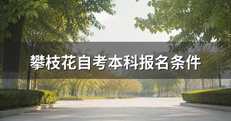 攀枝花自考本科报名条件