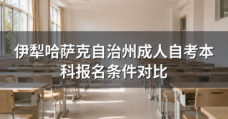 伊犁哈萨克自治州成人自考本科报名条件对比
