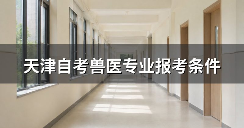 天津自考兽医专业报考条件