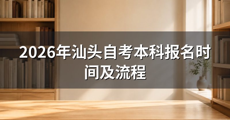 2026年汕头自考本科报名时间及流程