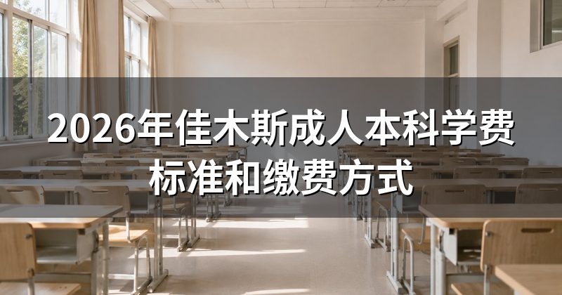 2026年佳木斯成人本科学费标准和缴费方式