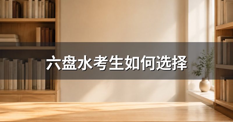 六盘水考生如何选择