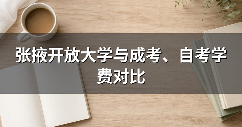 张掖开放大学与成考、自考学费对比