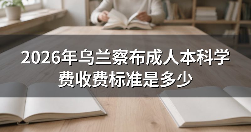 2026年乌兰察布成人本科学费收费标准是多少