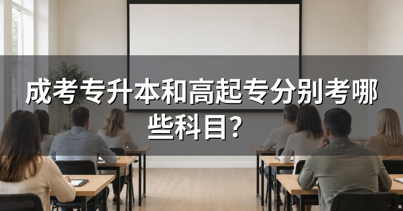 成考专升本和高起专分别考哪些科目?