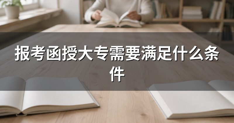 报考函授大专需要满足什么条件