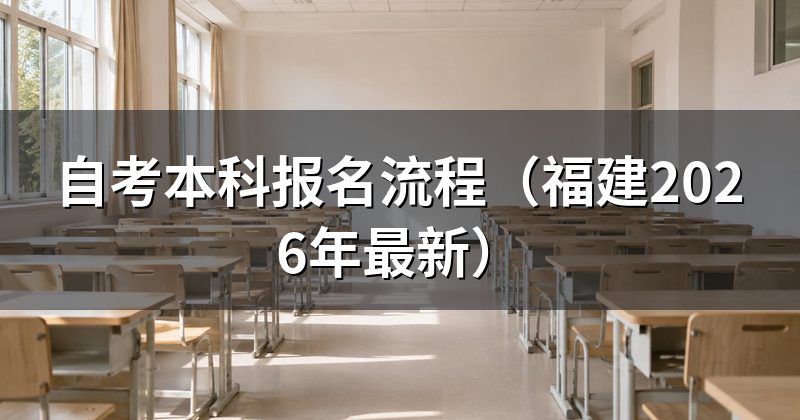 自考本科报名流程(福建2026年最新)