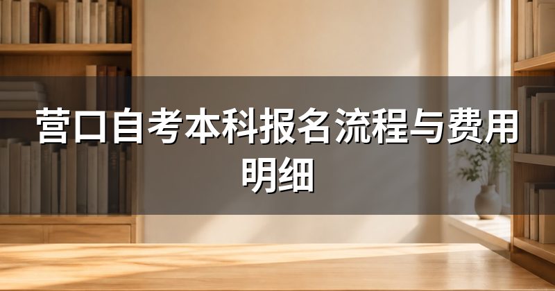 营口自考本科报名流程与费用明细
