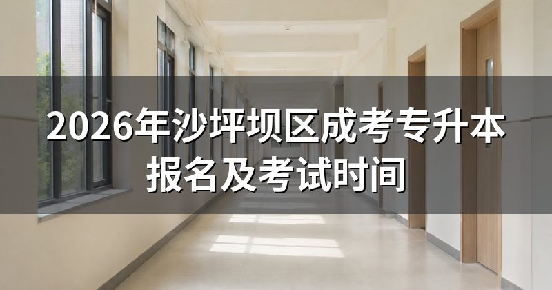 2026年沙坪坝区成考专升本报名及考试时间