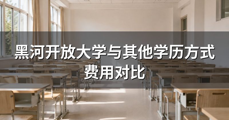黑河开放大学与其他学历方式费用对比