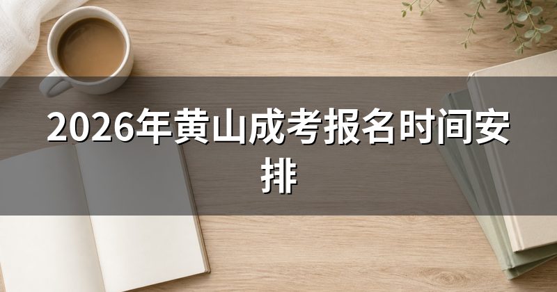 2026年黄山成考报名时间安排