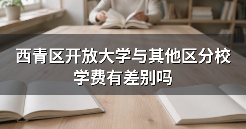 西青区开放大学与其他区分校学费有差别吗