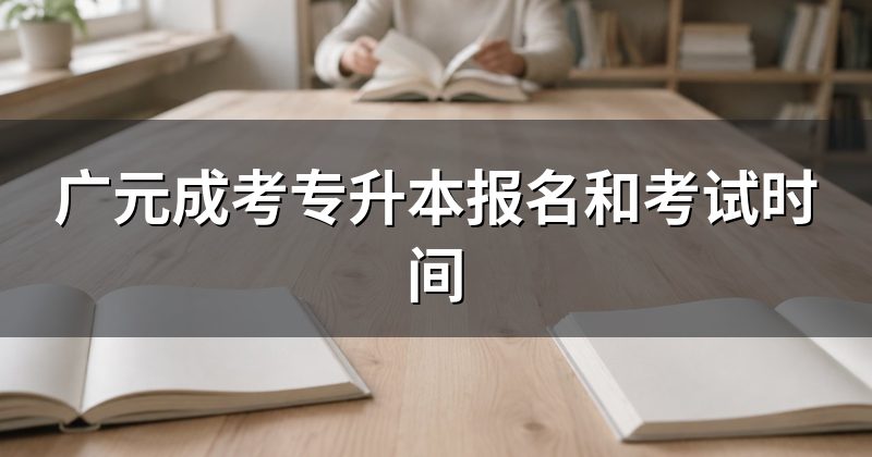 广元成考专升本报名和考试时间