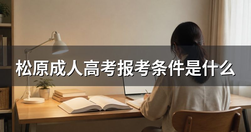 松原成人高考报考条件是什么
