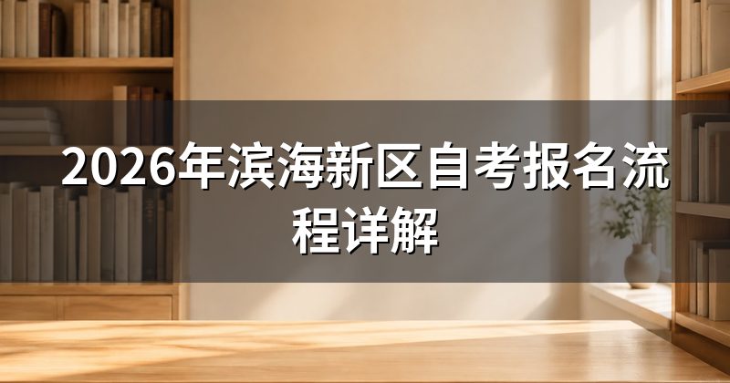 2026年滨海新区自考报名流程详解