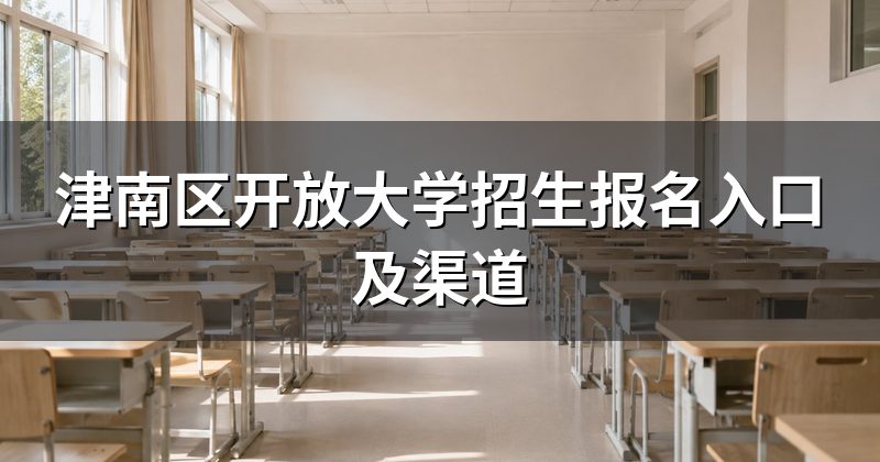 津南区开放大学招生报名入口及渠道