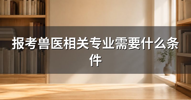 报考兽医相关专业需要什么条件