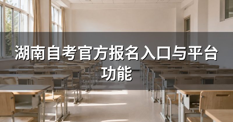 湖南自考官方报名入口与平台功能