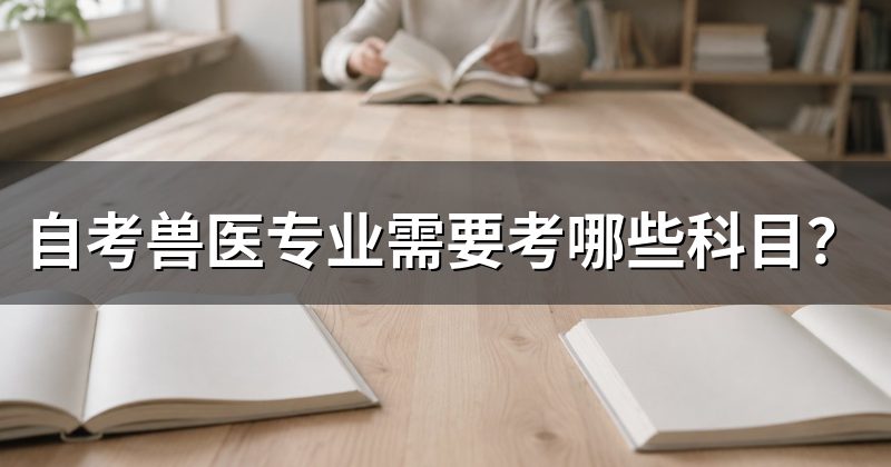自考兽医专业需要考哪些科目？