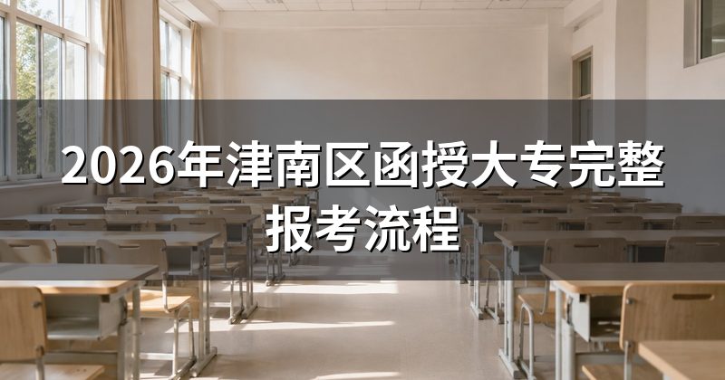 2026年津南区函授大专完整报考流程