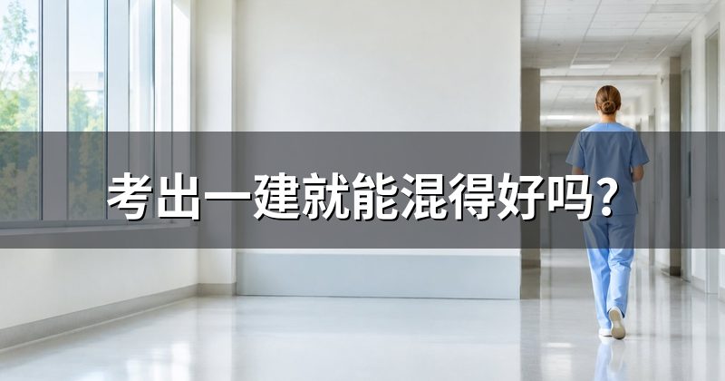 考出一建就能混得好吗?