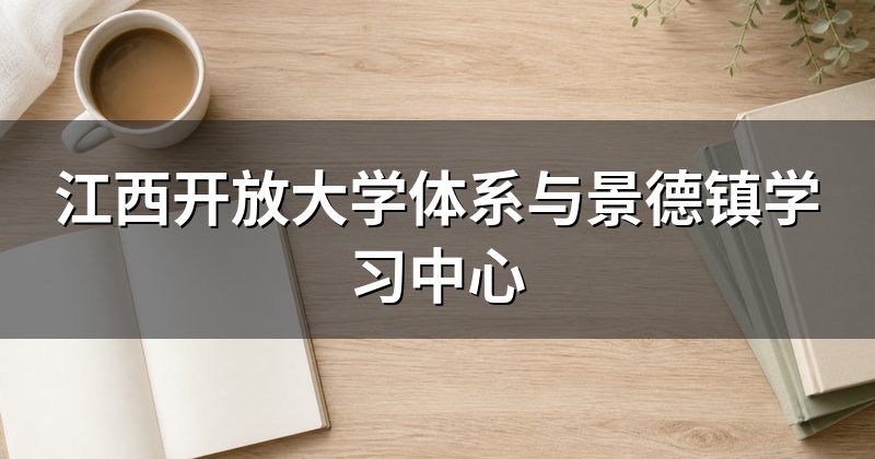 江西开放大学体系与景德镇学习中心